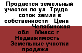 Продается земельный участок по ул. Труда, 8 соток земли в собственности › Цена ­ 1 100 000 - Челябинская обл., Миасс г. Недвижимость » Земельные участки продажа   . Челябинская обл.